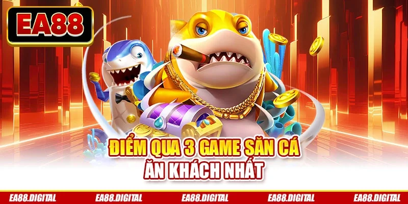 Điểm qua 3 game săn cá ăn khách nhất