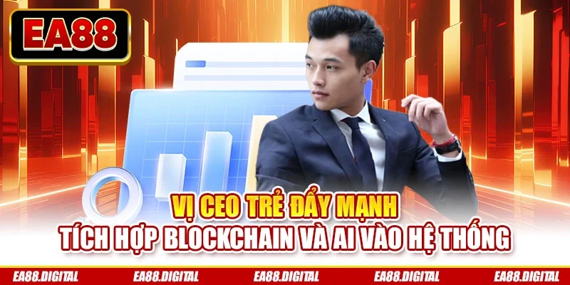 Vị CEO trẻ đẩy mạnh tích hợp blockchain và AI vào hệ thống