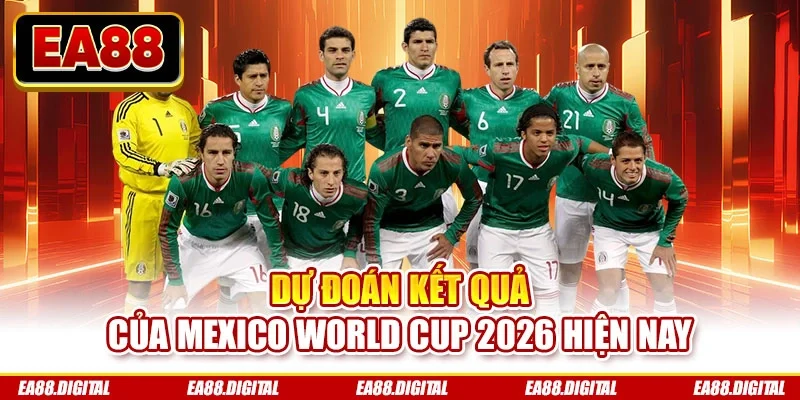 Dự đoán kết quả của Mexico World Cup 2026 hiện nay