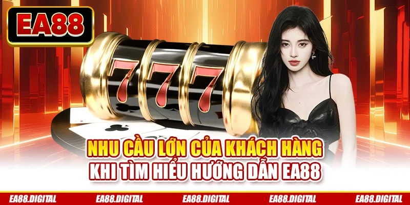 Nhu cầu lớn của khách hàng khi tìm hiểu hướng dẫn EA88