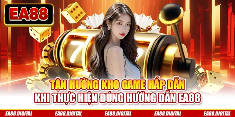 Tận hưởng kho game hấp dẫn khi thực hiện đúng hướng dẫn EA88