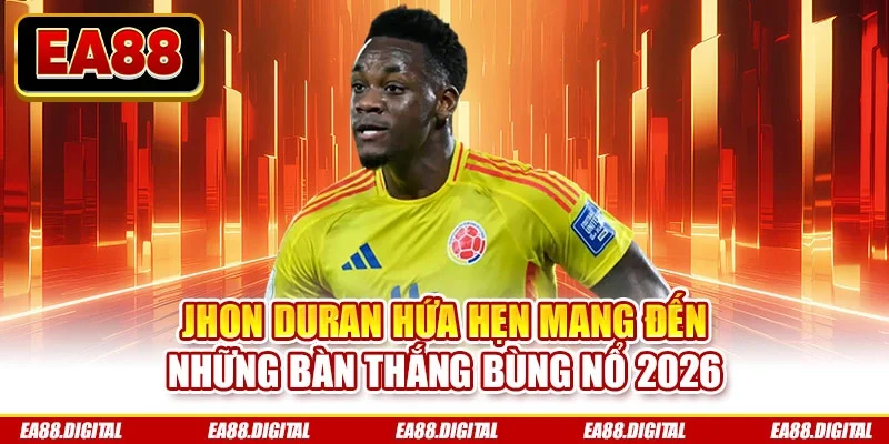 Jhon Duran hứa hẹn mang đến những bàn thắng bùng nổ 2026