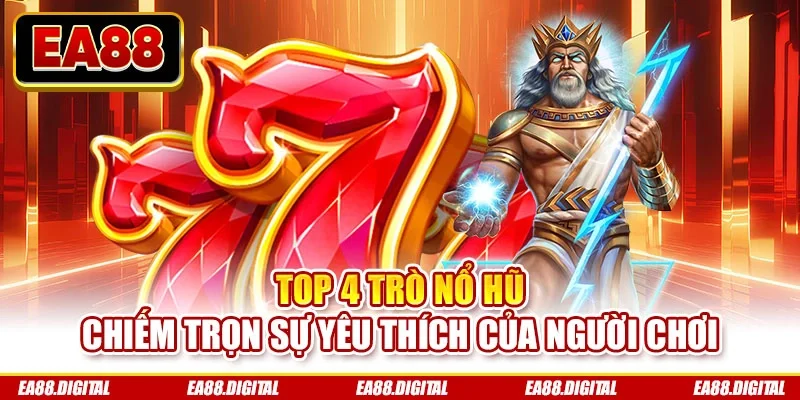 Top 4 trò nổ hũ chiếm trọn sự yêu thích của người chơi