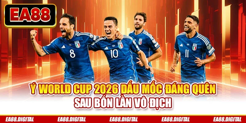 Ý World Cup 2026 dấu mốc đáng quên sau bốn lần vô địch